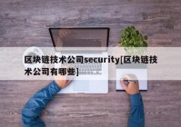 区块链技术公司security[区块链技术公司有哪些]